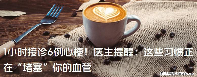 1小时接诊6例心梗！医生提醒：这些习惯正在“堵塞”你的血管 - 芜湖生活资讯 - 芜湖28生活网 wuhu.28life.com